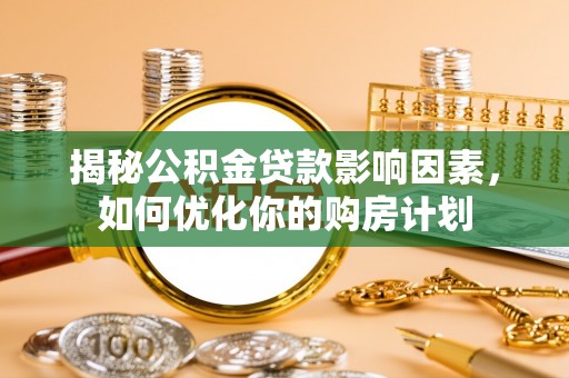 博罗揭秘公积金贷款影响因素，如何优化你的购房计划