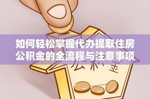 博罗如何轻松掌握代办提取住房公积金的全流程与注意事项