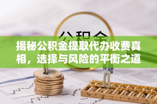 博罗揭秘公积金提取代办收费真相，选择与风险的平衡之道