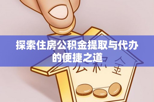 博罗探索住房公积金提取与代办的便捷之道