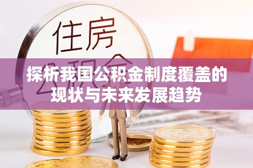 博罗探析我国公积金制度覆盖的现状与未来发展趋势