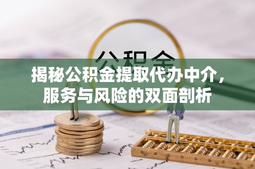 博罗揭秘公积金提取代办中介，服务与风险的双面剖析