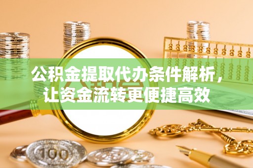 博罗公积金提取代办条件解析，让资金流转更便捷高效