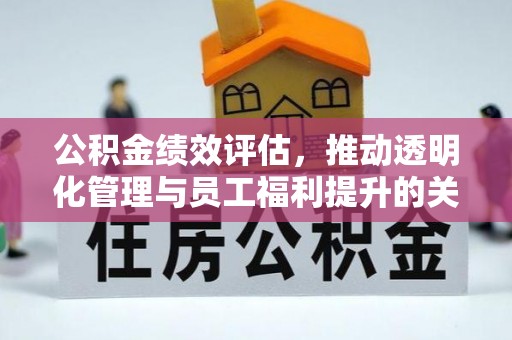 博罗公积金绩效评估，推动透明化管理与员工福利提升的关键