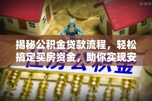 博罗揭秘公积金贷款流程，轻松搞定买房资金，助你实现安居梦想