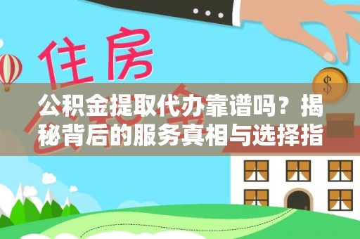 博罗公积金提取代办靠谱吗？揭秘背后的服务真相与选择指南