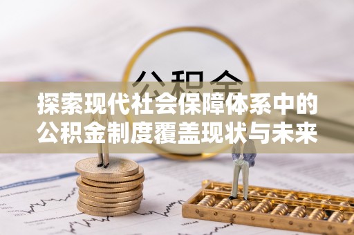 博罗探索现代社会保障体系中的公积金制度覆盖现状与未来