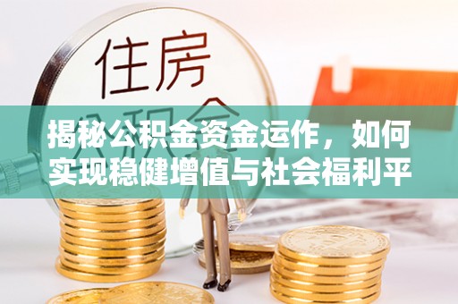 博罗揭秘公积金资金运作，如何实现稳健增值与社会福利平衡