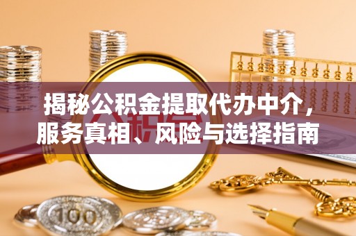 博罗揭秘公积金提取代办中介，服务真相、风险与选择指南