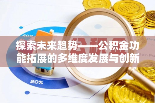 博罗探索未来趋势——公积金功能拓展的多维度发展与创新