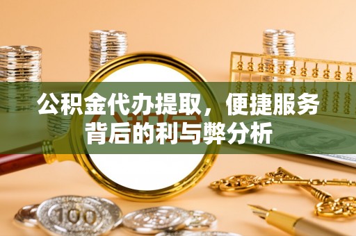 博罗公积金代办提取，便捷服务背后的利与弊分析