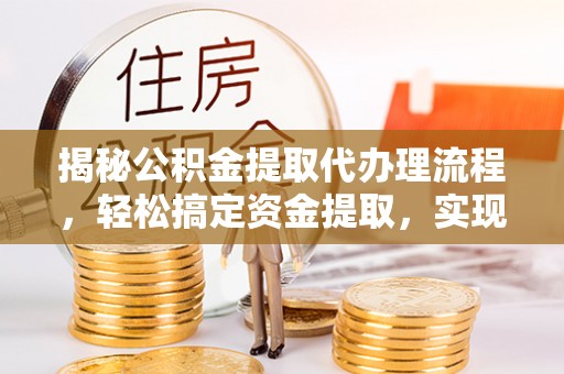博罗揭秘公积金提取代办理流程，轻松搞定资金提取，实现财务自由