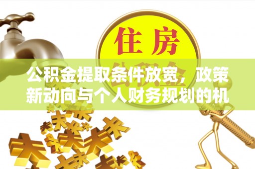 博罗公积金提取条件放宽，政策新动向与个人财务规划的机遇