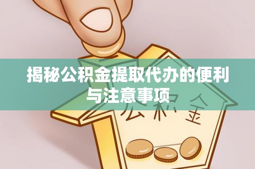博罗揭秘公积金提取代办的便利与注意事项