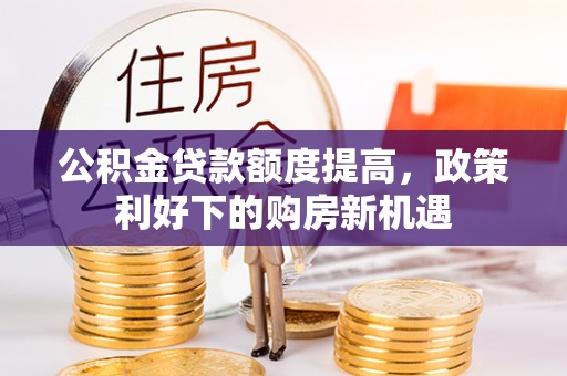 博罗公积金贷款额度提高，政策利好下的购房新机遇