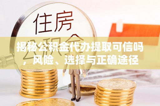 博罗揭秘公积金代办提取可信吗，风险、选择与正确途径