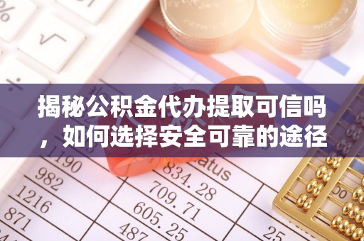 博罗揭秘公积金代办提取可信吗，如何选择安全可靠的途径