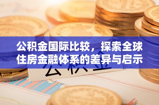 博罗公积金国际比较，探索全球住房金融体系的差异与启示