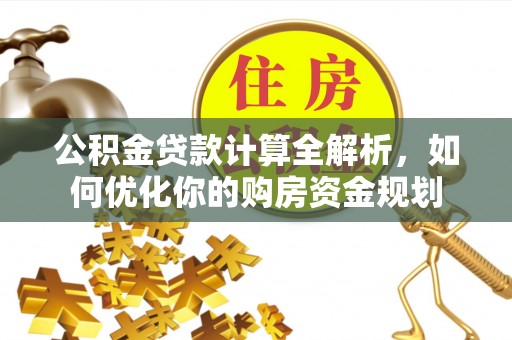 博罗公积金贷款计算全解析，如何优化你的购房资金规划