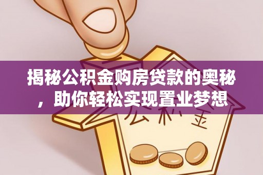博罗揭秘公积金购房贷款的奥秘，助你轻松实现置业梦想