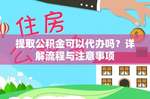 博罗提取公积金可以代办吗？详解流程与注意事项