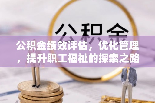 博罗公积金绩效评估，优化管理，提升职工福祉的探索之路