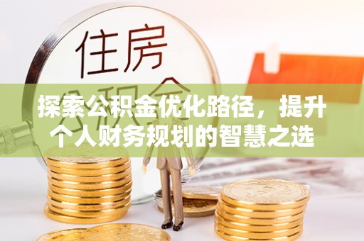 博罗探索公积金优化路径，提升个人财务规划的智慧之选