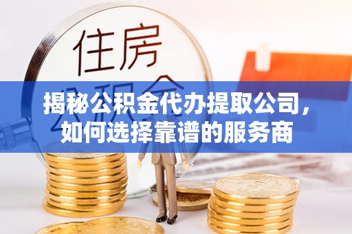 博罗揭秘公积金代办提取公司，如何选择靠谱的服务商