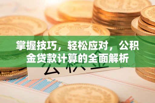 博罗掌握技巧，轻松应对，公积金贷款计算的全面解析