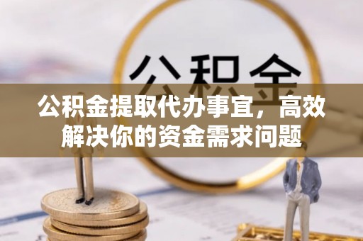 博罗公积金提取代办事宜，高效解决你的资金需求问题