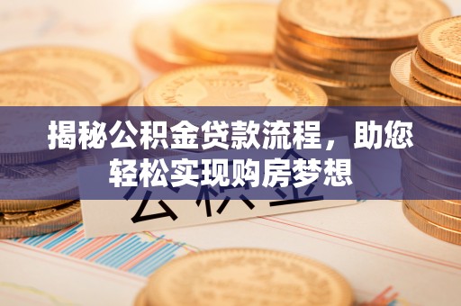博罗揭秘公积金贷款流程，助您轻松实现购房梦想