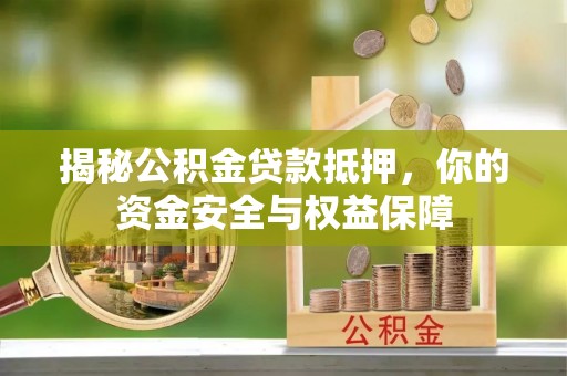 博罗揭秘公积金贷款抵押，你的资金安全与权益保障