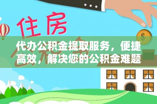 博罗代办公积金提取服务，便捷高效，解决您的公积金难题