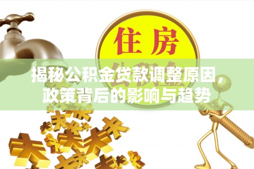博罗揭秘公积金贷款调整原因，政策背后的影响与趋势