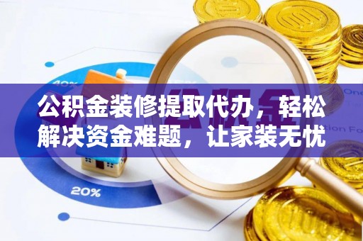博罗公积金装修提取代办，轻松解决资金难题，让家装无忧