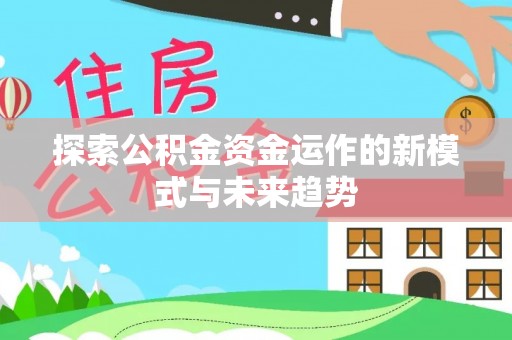 博罗探索公积金资金运作的新模式与未来趋势