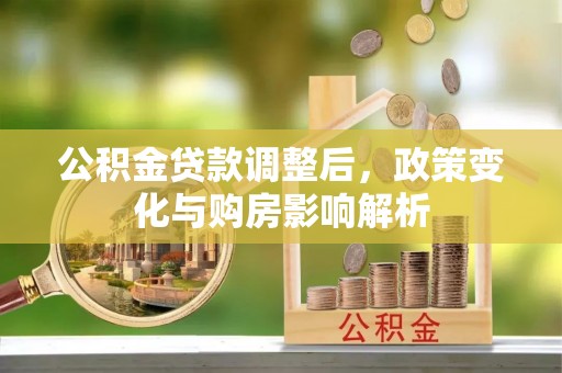 博罗公积金贷款调整后，政策变化与购房影响解析