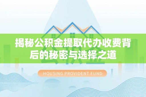 博罗揭秘公积金提取代办收费背后的秘密与选择之道