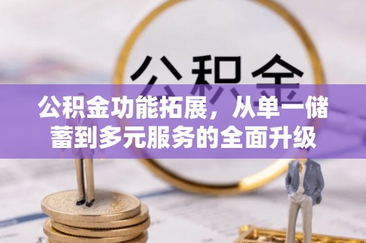 博罗公积金功能拓展，从单一储蓄到多元服务的全面升级