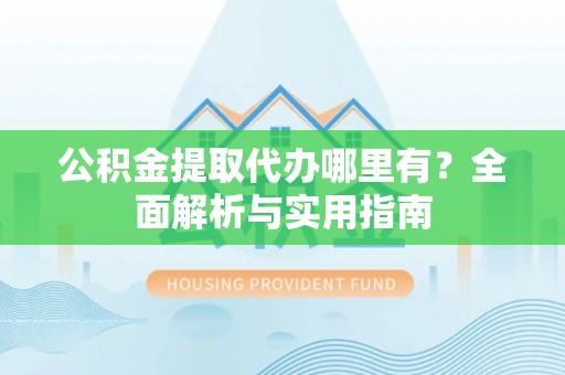 博罗公积金提取代办哪里有？全面解析与实用指南