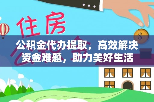 博罗公积金代办提取，高效解决资金难题，助力美好生活