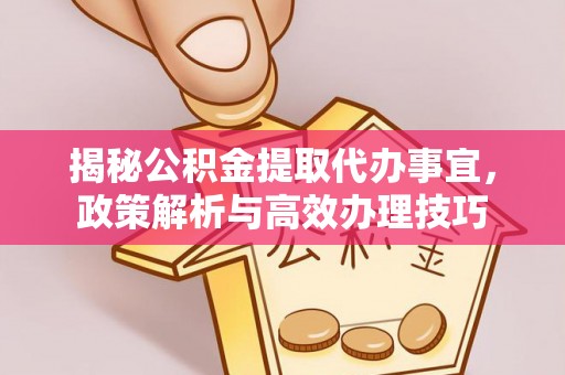 博罗揭秘公积金提取代办事宜，政策解析与高效办理技巧