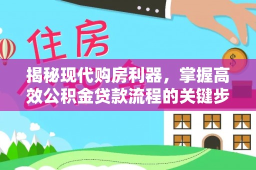 博罗揭秘现代购房利器，掌握高效公积金贷款流程的关键步骤