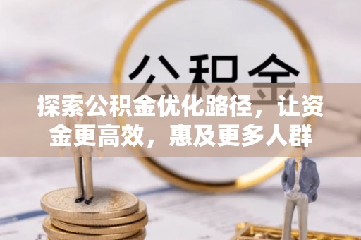 博罗探索公积金优化路径，让资金更高效，惠及更多人群