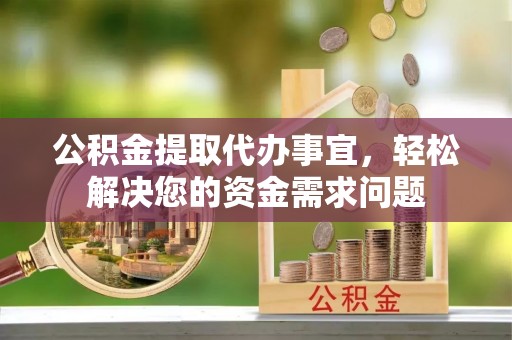 博罗公积金提取代办事宜，轻松解决您的资金需求问题