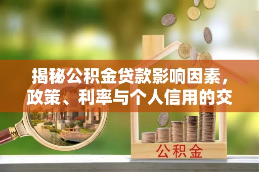 博罗揭秘公积金贷款影响因素，政策、利率与个人信用的交织作用