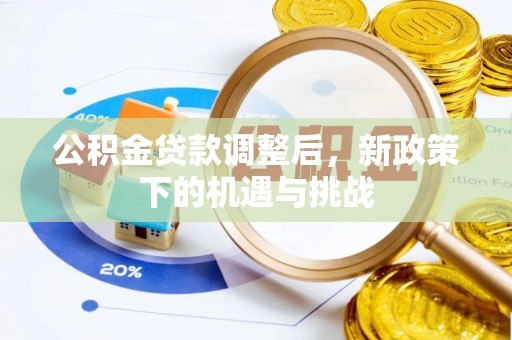 博罗公积金贷款调整后，新政策下的机遇与挑战