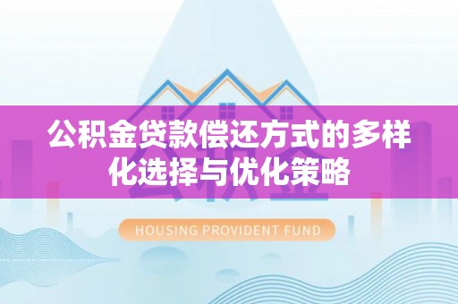 博罗公积金贷款偿还方式的多样化选择与优化策略
