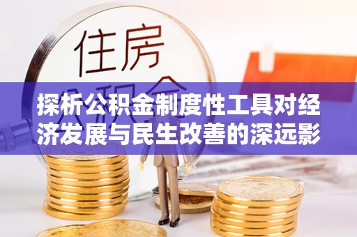 博罗探析公积金制度性工具对经济发展与民生改善的深远影响