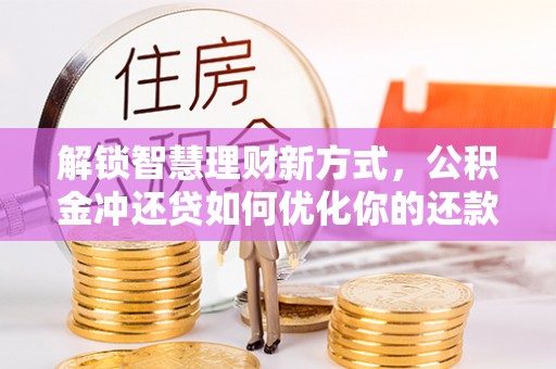 博罗解锁智慧理财新方式，公积金冲还贷如何优化你的还款计划